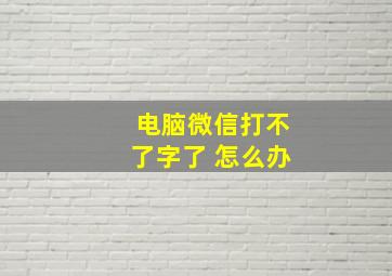 电脑微信打不了字了 怎么办